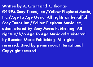 Written by A. Grant and K. Thomas

Q1994 Sony Tunes, IncJYeIIow Elephant Music,
IncJAge To Age Music. All rights on behaIFoF
Sony Tunes IncJYeIIow Elephant Music Inc,
administered by Sony Music Publishing. All
rights ofbfo Age To Age Music administered

by Reunion Music Publishing. All rights
reserved. Used by permission. International
Copyright secured.