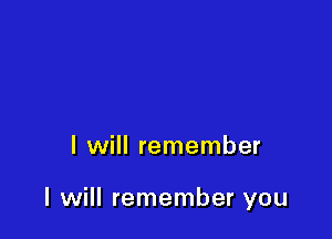 I will remember

I will remember you
