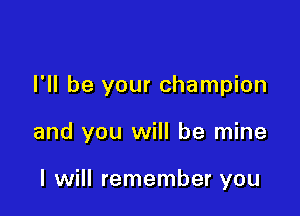 I'll be your champion

and you will be mine

I will remember you