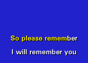 So please remember

I will remember you