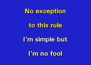 No exception

to this rule

I'm simple but

I'm no fool