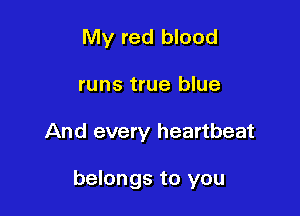 My red blood
runs true blue

And every heartbeat

belongs to you