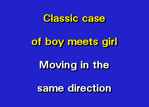 Classic case

of boy meets girl

Moving in the

same direction