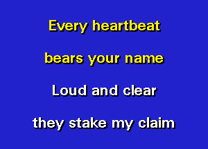 Every heartbeat
bears your name

Loud and clear

they stake my claim