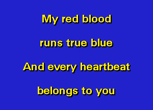 My red blood
runs true blue

And every heartbeat

belongs to you