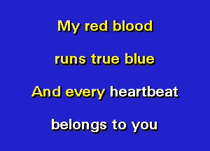 My red blood
runs true blue

And every heartbeat

belongs to you