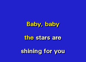 Baby,baby

the stars are

shining for you