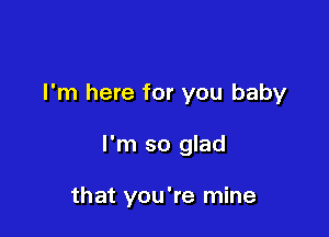 I'm here for you baby

I'm so glad

that you're mine