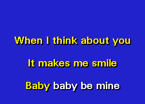 When I think about you

It makes me smile

Baby baby be mine