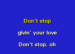 Don't stop

givin' your love

Don't stop, oh