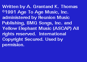 Written by A. Grantand K. Thomas
.1991 Age To Age Music, Inc.
administered by Reunion Music
Publishing, BMG Songs, Inc. and
Yellow Elephant Music (ASCAP) All
rights reserved. International

Copyright Secured. Used by
permision.