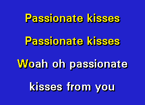 Passionate kisses
Passionate kisses

Woah oh passionate

kisses from you