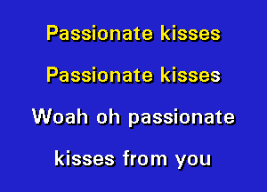 Passionate kisses
Passionate kisses

Woah oh passionate

kisses from you