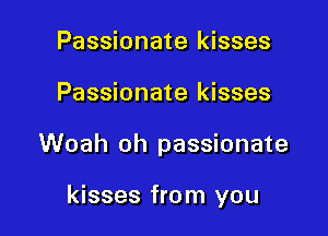 Passionate kisses
Passionate kisses

Woah oh passionate

kisses from you