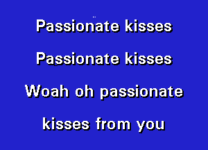 Passiohate kisses
Passionate kisses

Woah oh passionate

kisses from you