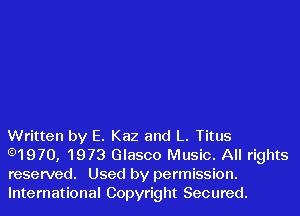 Written by E. Kaz and L. Titus
.1970, 1973 Glasco Music. All rights
reserved. Used by permission.

International Copyright Secured.