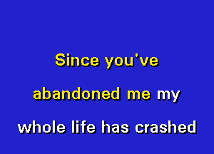 Since you've

abandoned me my

whole life has crashed