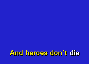 And heroes don't die