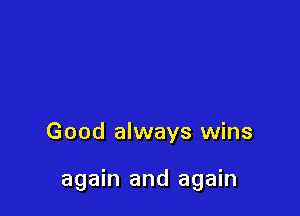 Good always wins

again and again