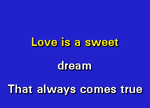 Love is a sweet

dream

That always comes true