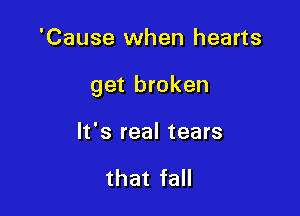 'Cause when hearts

get broken

It's real tears

that fall