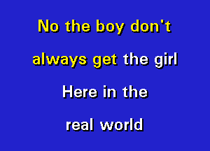 No the boy don't

always get the girl

Here in the

real world
