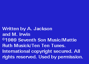 Written by A. Jackson

and M. Irwin

.1989 Seventh Son Musichattie
Ruth Musickaen Ten Tunes.
International copyright secured. All
rights reserved. Used by permission.