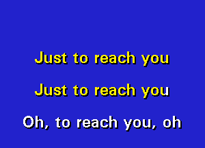 Just to reach you

Just to reach you

Oh, to reach you, oh