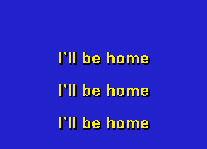 I'll be home

I'll be home

I'll be home