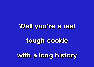 Well you're a real

tough cookie

with a long history