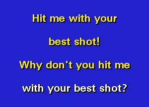 Hit me with your

best shot!

Why don't you hit me

with your best shot?