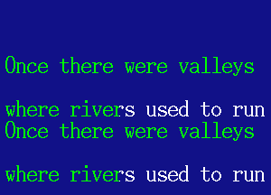 Once there were valleys

where rivers used to run
Once there were valleys

where rivers used to run