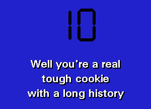 Well you're a real
tough cookie
with a long history