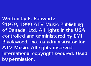 Written by E. Schwartz

.1978, 1980 ATV Music Publishing
of Canada, Ltd. All rights in the USA
controlled and administered by EMI
Blackwood, Inc. as administrator for
ATV Music. All rights reserved.
International copyright secured. Used
by permission.