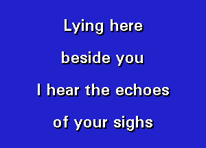 Lying here
beside you

I hear the echoes

of your sighs