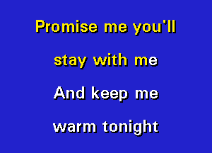 Promise me you'll
stay with me

And keep me

warm tonight