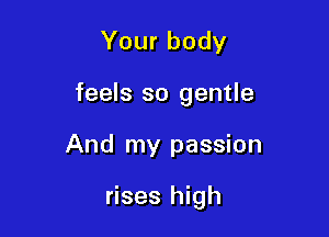 Your body

feels so gentle

And my passion

rises high