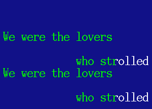 We were the lovers

who strolled
We were the lovers

who strolled