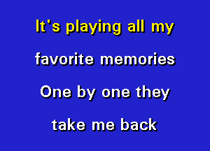 It's playing all my

favorite memories
One by one they

take me back