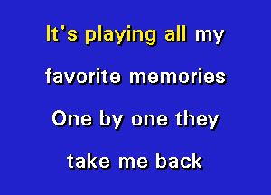 It's playing all my

favorite memories
One by one they

take me back