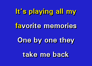 It's playing all my

favorite memories
One by one they

take me back