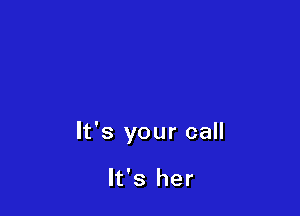 It's your call

It's her