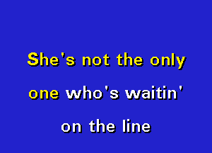 She's not the only

one who's waitin'

on the line