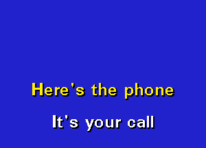 Here's the phone

It's your call