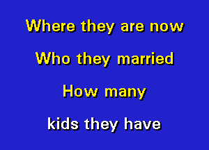 Where they are now
Who they married

How many

kids they have