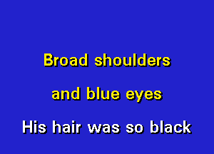 Broad shoulders

and blue eyes

His hair was so black