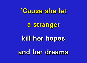 'Cause she let

a stranger

kill her hopes

and her dreams