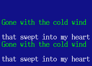 Gone with the cold wind

that swept into my heart
Gone with the cold wind

that swept into my heart