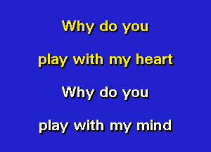 Why do you
play with my heart

Why do you

play with my mind