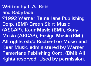 Written by LA. Reid

and Babyface

.1992 Warner Tamerlane Publishing
Corp. (BMI) Green Skirt Music
(ASCAP), Kear Music (BMI), Sony
Music (ASCAP), Ensign Music (BMI).
All rights ofbfo Boobie-Loo Music and
Kear Music administered by Warner
Tamerlane Publishing Corp. (BMI) All
rights reserved. Used by permission.